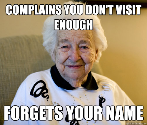 complains you don't visit enough forgets your name  Scumbag Grandma