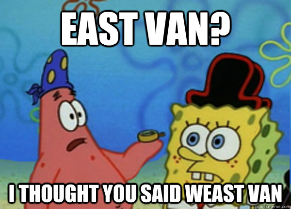 east van? I thought you said weast van - east van? I thought you said weast van  weast van