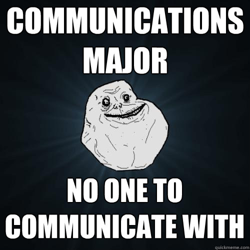 communications major no one to communicate with  Forever Alone