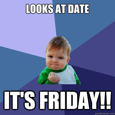 Looks at date IT'S FRIDAY!!  Success Kid