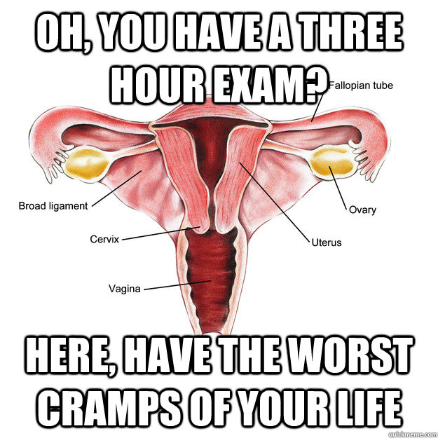 Oh, you have a three hour exam? Here, have the worst cramps of your life  Scumbag Uterus