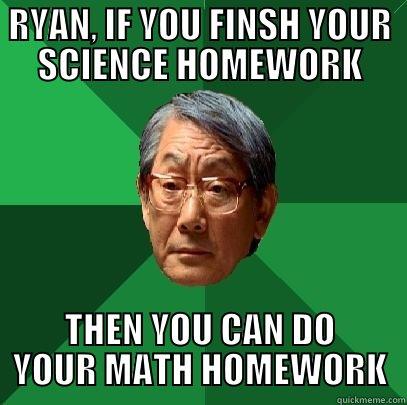 DERPderpderpderpderp ryan - RYAN, IF YOU FINSH YOUR SCIENCE HOMEWORK THEN YOU CAN DO YOUR MATH HOMEWORK High Expectations Asian Father