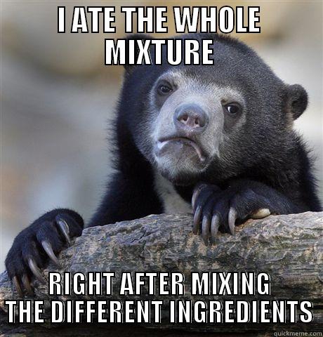 I ATE THE WHOLE MIXTURE RIGHT AFTER MIXING THE DIFFERENT INGREDIENTS Confession Bear