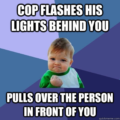 Cop Flashes his lights behind you pulls over the person in front of you - Cop Flashes his lights behind you pulls over the person in front of you  Success Kid