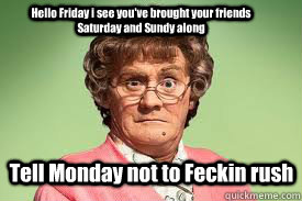 Hello Friday i see you've brought your friends Saturday and Sundy along Tell Monday not to Feckin rush - Hello Friday i see you've brought your friends Saturday and Sundy along Tell Monday not to Feckin rush  mrs browns boys facebook