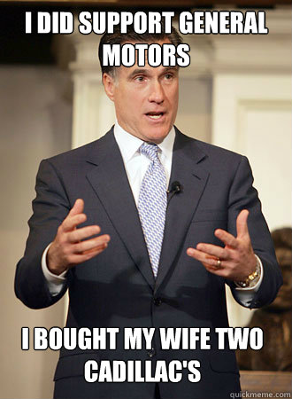 I did support General Motors I bought my wife two cadillac's  - I did support General Motors I bought my wife two cadillac's   Relatable Romney