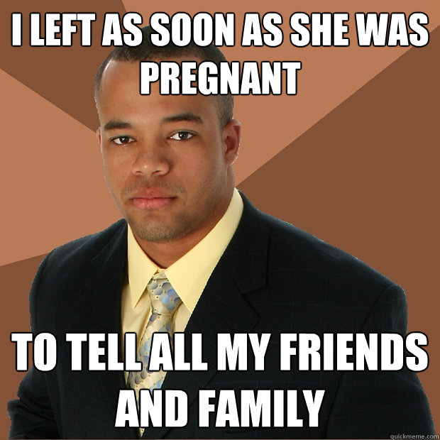 I left as soon as she was pregnant  to tell all my friends and family  Successful Black Man