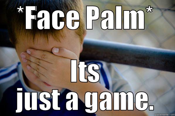 *FACE PALM* ITS JUST A GAME. Confession kid