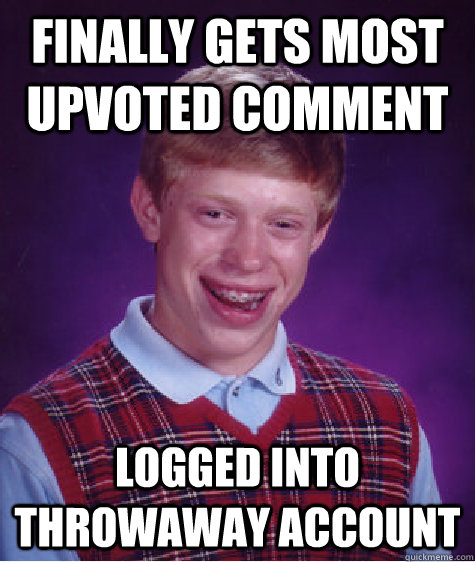 finally gets most upvoted comment logged into throwaway account  Bad Luck Brian