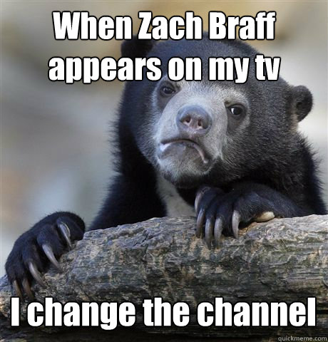 When Zach Braff appears on my tv I change the channel - When Zach Braff appears on my tv I change the channel  Confession Bear