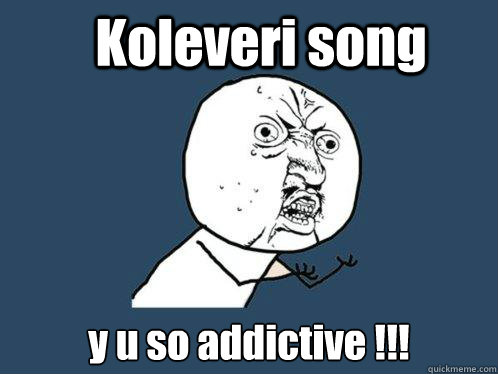 Koleveri song y u so addictive !!! - Koleveri song y u so addictive !!!  Y U No