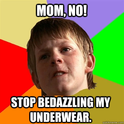 mom, no! Stop bedazzling my underwear.  Angry School Boy