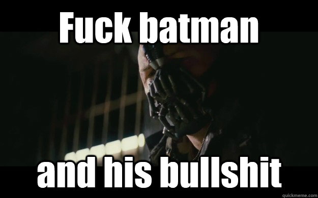 Fuck batman  and his bullshit - Fuck batman  and his bullshit  Badass Bane