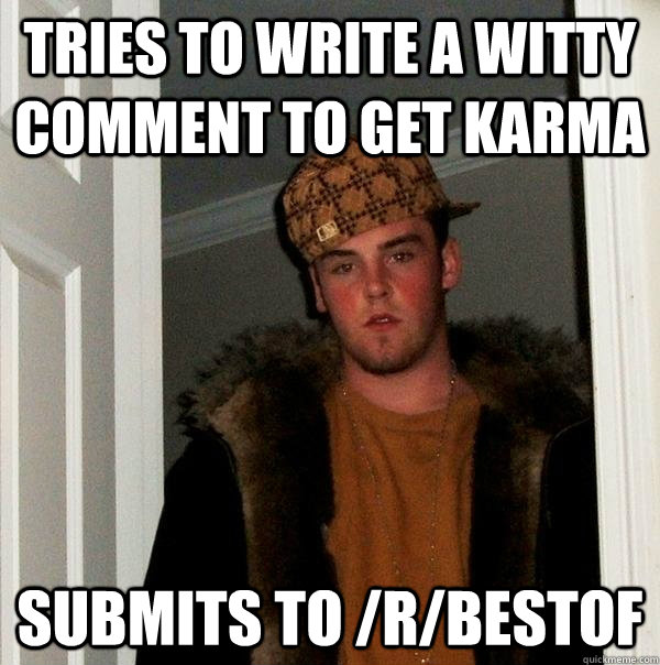 tries to write a witty comment to get karma submits to /r/bestof  Scumbag Steve