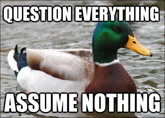 Question everything Assume nothing - Question everything Assume nothing  Actual Advice Mallard