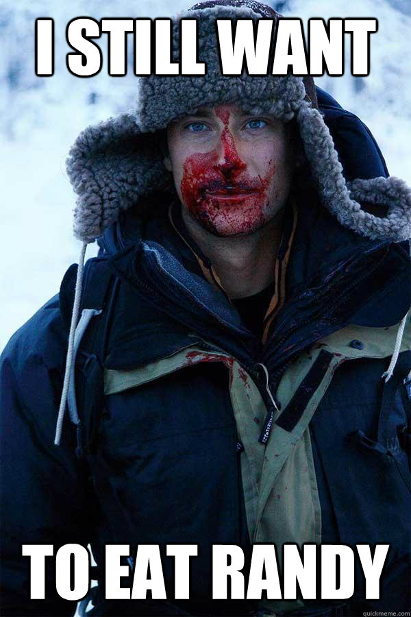 I still want  to eat RANDY   Bear Grylls