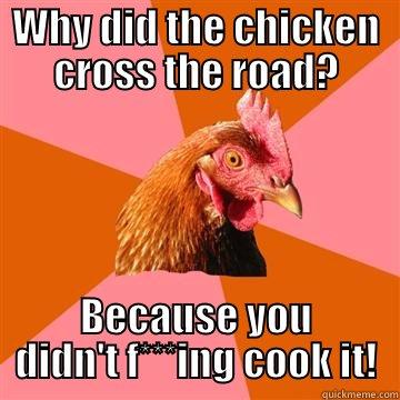 WHY DID THE CHICKEN CROSS THE ROAD? BECAUSE YOU DIDN'T F***ING COOK IT! Anti-Joke Chicken