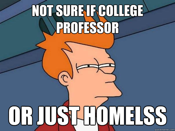 Not sure if college professor or just homelss - Not sure if college professor or just homelss  Futurama Fry