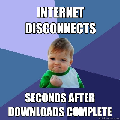 Internet disconnects Seconds after downloads complete - Internet disconnects Seconds after downloads complete  Success Kid