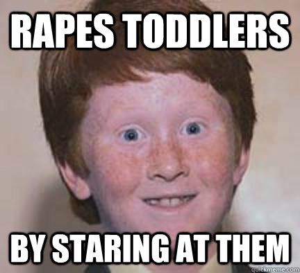 Rapes toddlers By staring at them  Over Confident Ginger