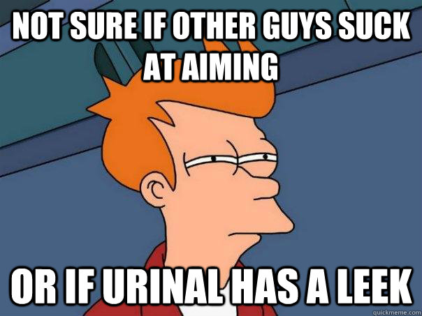 Not sure if other guys suck at aiming or if urinal has a leek  Futurama Fry