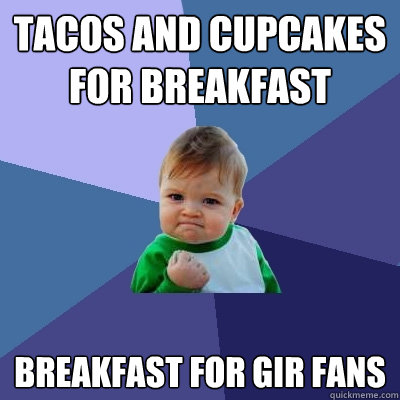 Tacos and cupcakes for breakfast Breakfast for gir fans - Tacos and cupcakes for breakfast Breakfast for gir fans  Success Kid