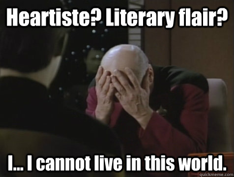 Heartiste? Literary flair? I... I cannot live in this world.  Picard Double Facepalm