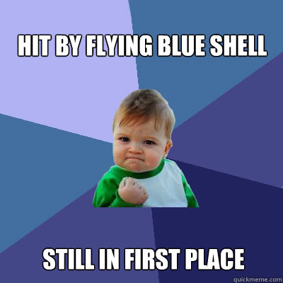 hit by flying blue shell still in first place  Success Baby