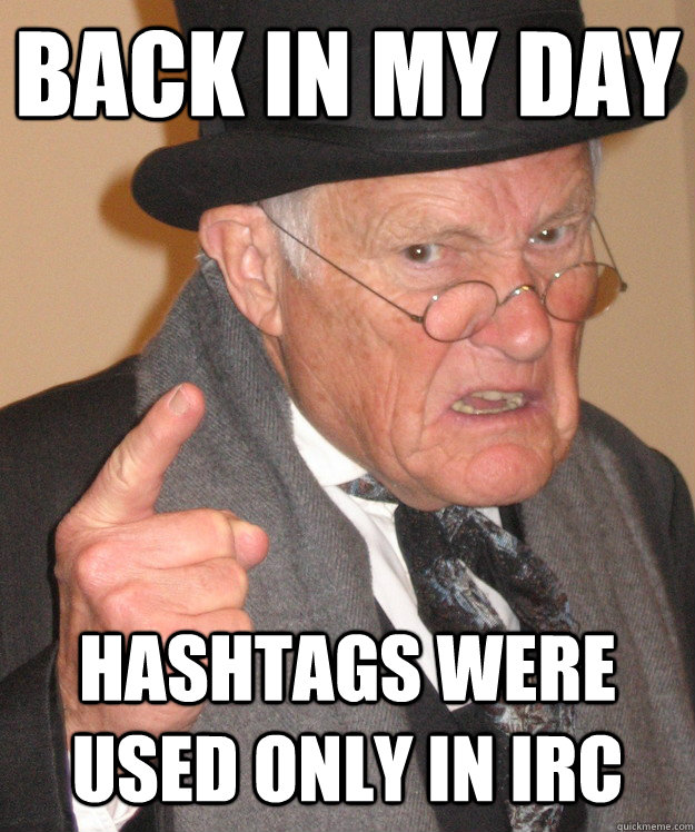 back in my day Hashtags were used only in IRC  back in my day