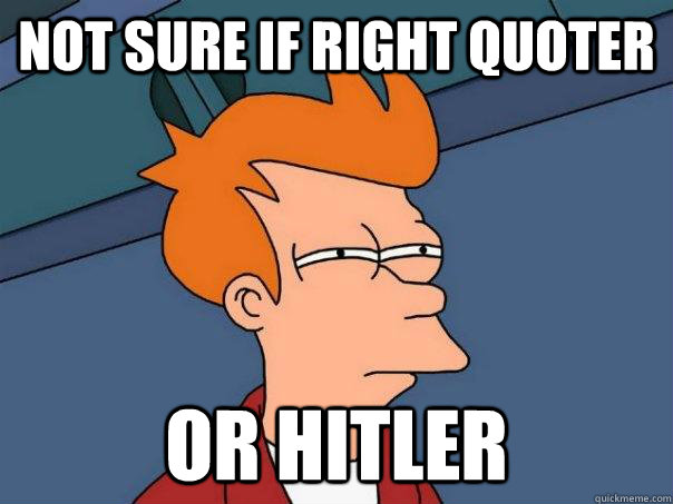 Not sure if right quoter Or hitler - Not sure if right quoter Or hitler  Futurama Fry