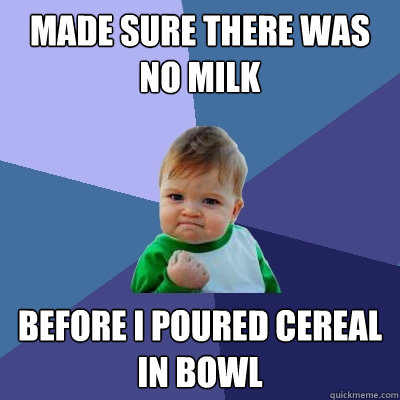 Made sure there was no milk Before i poured cereal in bowl  Success Kid