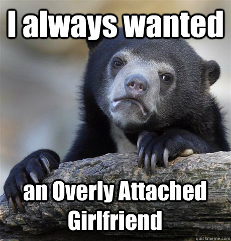 I always wanted  an Overly Attached Girlfriend  Confession Bear