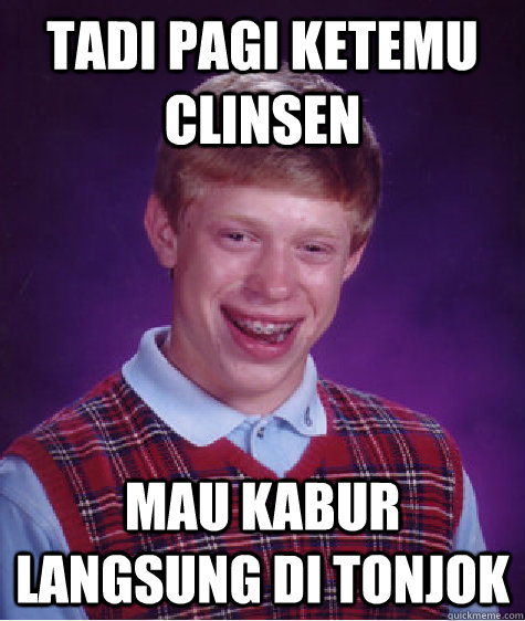 tadi pagi ketemu clinsen mau kabur langsung di tonjok   Bad Luck Brian