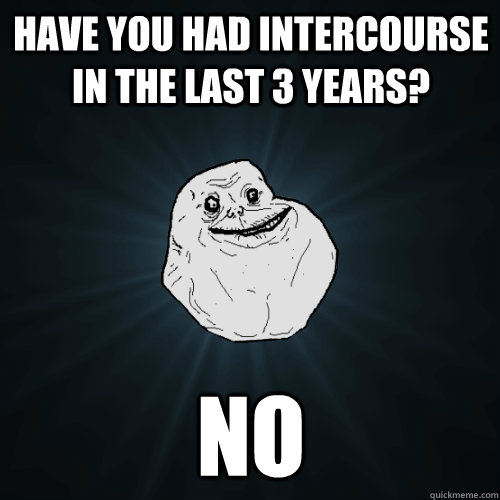 Have you had intercourse in the last 3 years?  No  Forever Alone