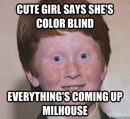 Cute girl says she's color blind everything's coming up Milhouse  Over Confident Ginger