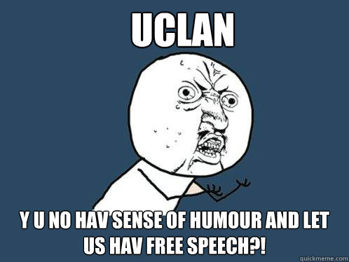 Uclan y u no hav sense of humour and let us hav free speech?! - Uclan y u no hav sense of humour and let us hav free speech?!  Y U No