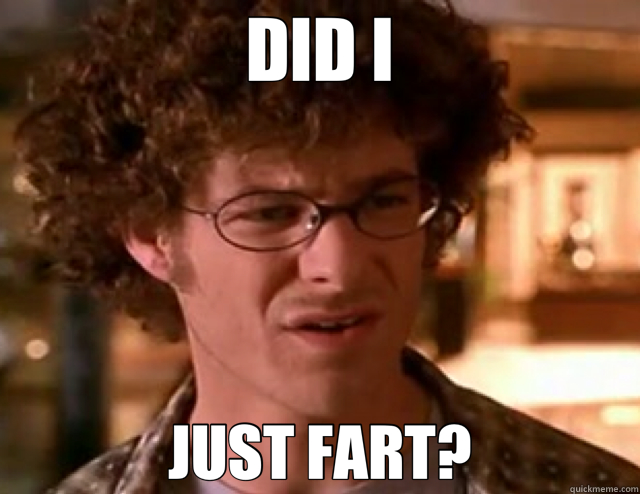 DID I JUST FART?  