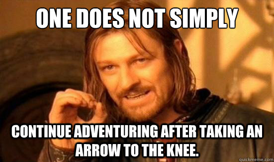 one does not simply continue adventuring after taking an arrow to the knee.  Boromir