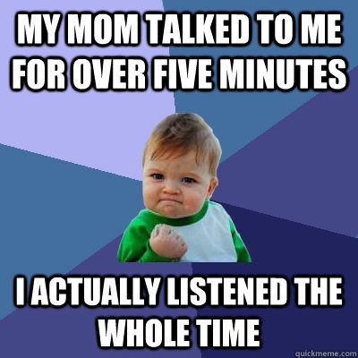 My mom Talked to me for over five minutes i actually listened the whole time  Success Kid