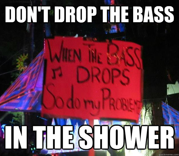 Don't drop the bass in the shower - Don't drop the bass in the shower  When the Bass Drops