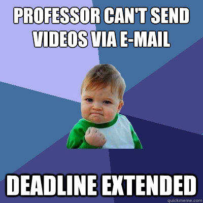 Professor can't send videos via e-mail  Deadline extended - Professor can't send videos via e-mail  Deadline extended  Success Kid