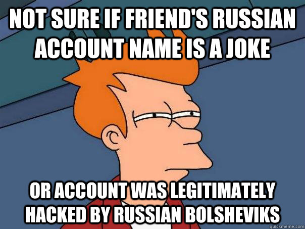 Not sure if friend's russian account name is a joke or account was legitimately hacked by russian bolsheviks  Futurama Fry