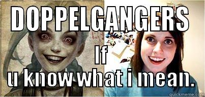 DONT BE STUPID - DOPPELGANGERS IF U KNOW WHAT I MEAN. Misc