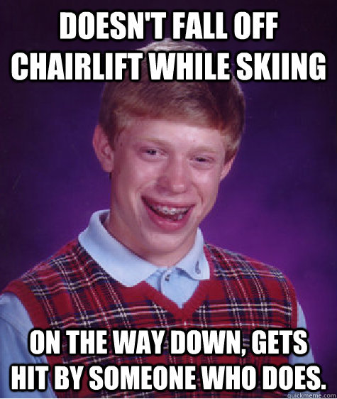 Doesn't fall off chairlift while skiing On the way down, gets hit by someone who does.   Bad Luck Brian