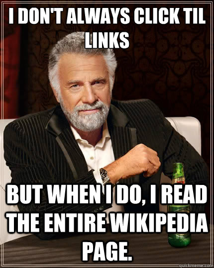 I don't always click TIL links But when i do, I read the entire wikipedia page. - I don't always click TIL links But when i do, I read the entire wikipedia page.  TheMostInterestingManInTheWorld