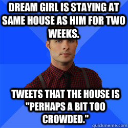 Dream girl is staying at same house as him for two weeks. tweets that the house is 