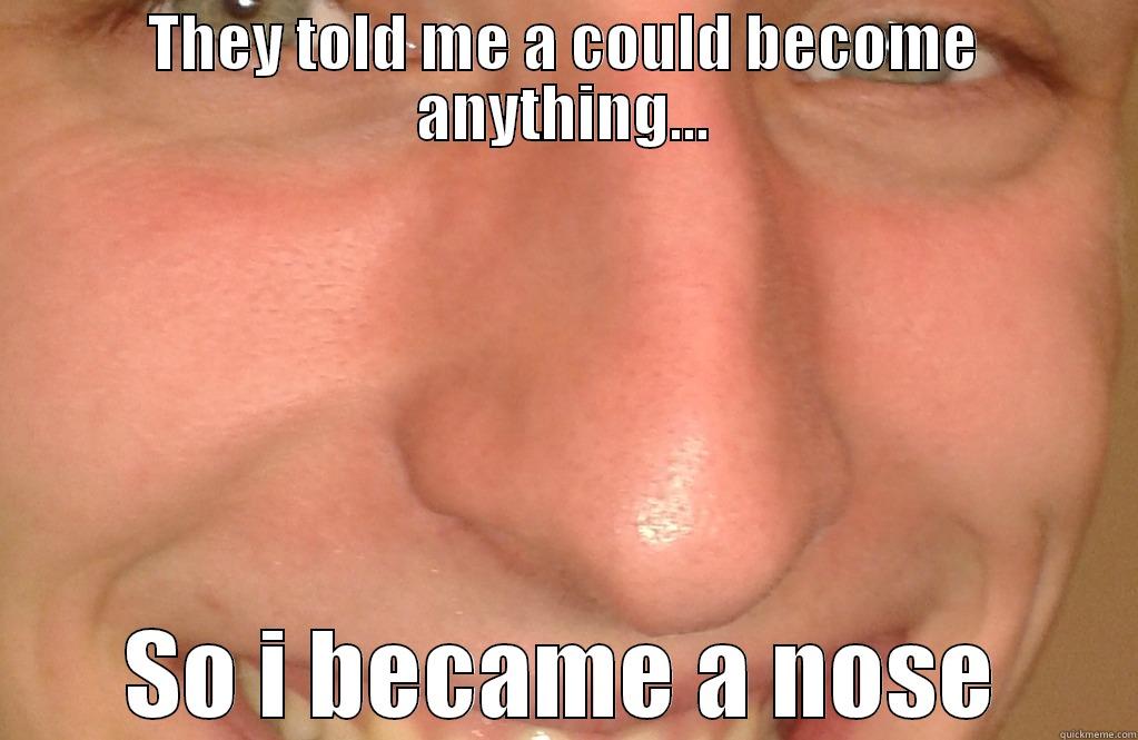 THEY TOLD ME A COULD BECOME ANYTHING... SO I BECAME A NOSE Misc