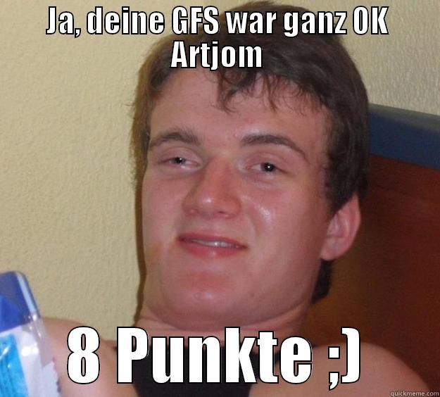 JA, DEINE GFS WAR GANZ OK ARTJOM 8 PUNKTE ;) 10 Guy