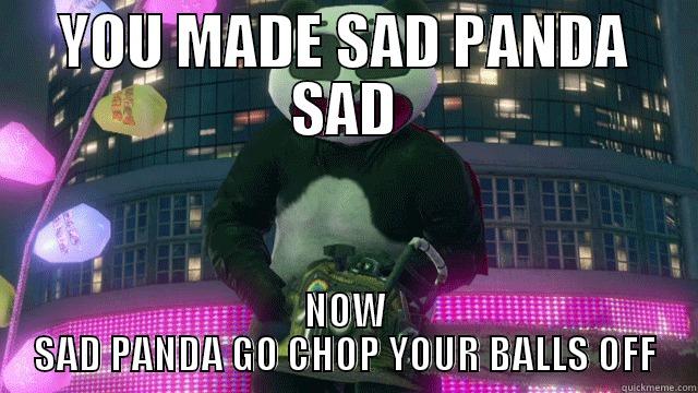 YOU MADE SAD PANDA SAD NOW SAD PANDA GO CHOP YOUR BALLS OFF Misc