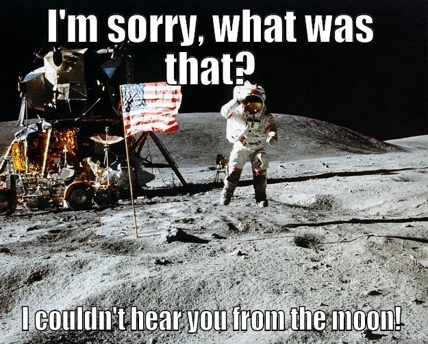 I'M SORRY, WHAT WAS THAT? I COULDN'T HEAR YOU FROM THE MOON! Unimpressed Astronaut